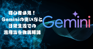 初心者必見！Geminiの使い方と日常生活での活用法を徹底解説