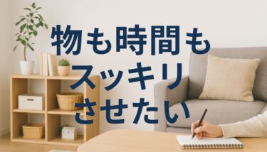 忙しい毎日にさよなら！物も時間もスッキリさせる暮らし術