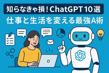 知らなきゃ損！ChatGPTの活用法10選｜仕事も副業も激変する裏ワザ集