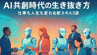 「AIと生きる」時代の新スキル5選｜仕事も人生も変わるヒントとは？